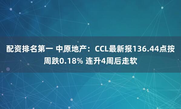 配资排名第一 中原地产：CCL最新报136.44点按周跌0.18% 连升4周后走软