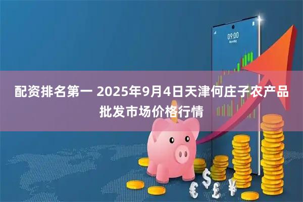 配资排名第一 2025年9月4日天津何庄子农产品批发市场价格行情