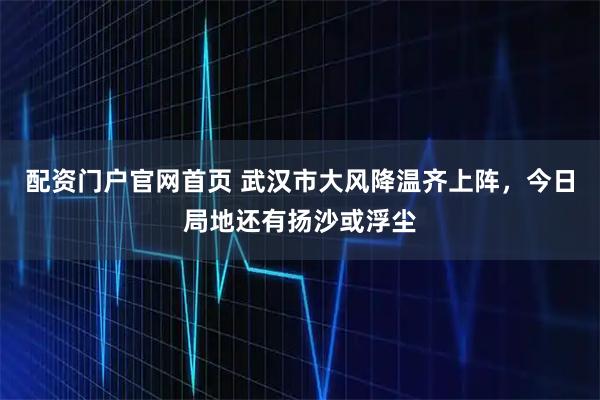 配资门户官网首页 武汉市大风降温齐上阵，今日局地还有扬沙或浮尘