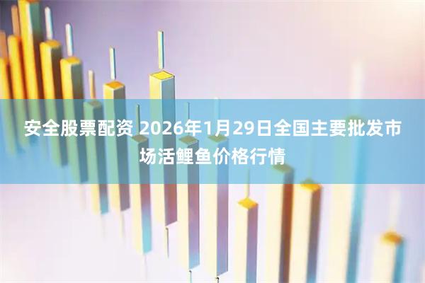 安全股票配资 2026年1月29日全国主要批发市场活鲤鱼价格行情