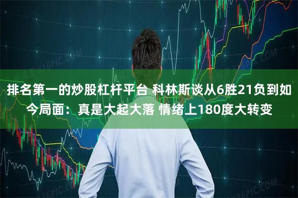 排名第一的炒股杠杆平台 科林斯谈从6胜21负到如今局面：真是大起大落 情绪上180度大转变