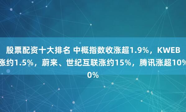股票配资十大排名 中概指数收涨超1.9%，KWEB涨约1.5%，蔚来、世纪互联涨约15%，腾讯涨超10%