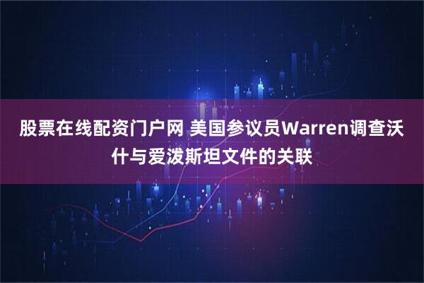 股票在线配资门户网 美国参议员Warren调查沃什与爱泼斯坦文件的关联
